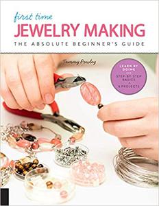 First Time Jewelry Making The Absolute Beginner's Guide--Learn By Doing  Step-by-Step Basics + Projects (Volume 7)