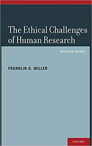 The Ethical Challenges of Human Research Selected Essays