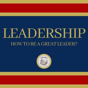 Leadership How to be a Great Leader by LIBROTEKA