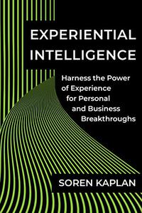 Experiential Intelligence Harness the Power of Experience for Personal and Business Breakthroughs