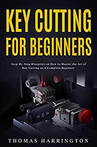 Key Cutting for Beginners Step-By-Step Blueprint on How to Master the Art of Key Cutting as A Complete Beginner