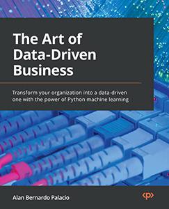 The Art of Data-Driven Business Transform your organization into a data-driven one with the power of Python 