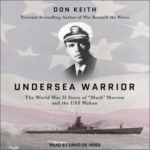 Undersea Warrior The World War II Story of Mush Morton and the USS Wahoo [Audiobook]