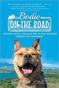 Bodie on the Road Travels with a Rescue Pup in the Dogged Pursuit of Happiness