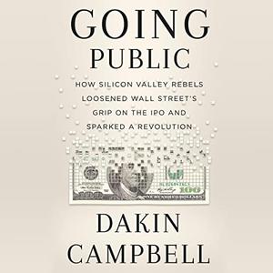 Going Public How Silicon Valley Rebels Loosened Wall Street's Grip on the IPO and Sparked a Revolution [Audiobook]