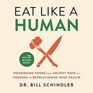 Eat Like a Human Nourishing Foods and Ancient Ways of Cooking to Revolutionize Your Health [Audiobook]