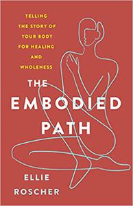 The Embodied Path Telling the Story of Your Body for Healing and Wholeness