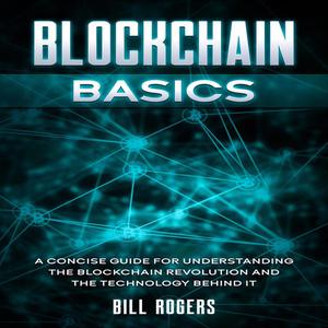 Blockchain Basics A Concise Guide for Understanding the Blockchain Revolution and the Technology Behind It by Bill Ro