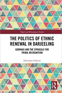 The Politics of Ethnic Renewal in Darjeeling Gorkhas and the Struggle for Tribal Recognition