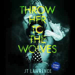 Throw Her to the Wolves by JT Lawrence