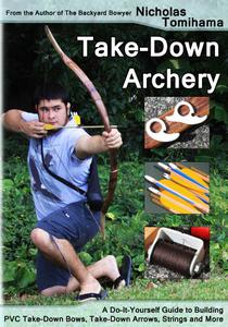 Take-Down Archery A Do-It-Yourself Guide to Building PVC Take-Down Bows, Take-Down Arrows, Strings and More