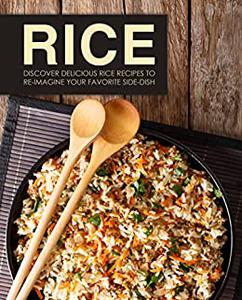 Rice Discover Delicious Rice Recipes to Re-Imagine Your Favorite Side-Dish