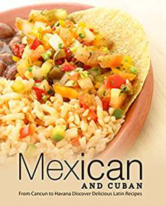 Mexican and Cuban From Cancun to Havana Discover Delicious Latin Recipes