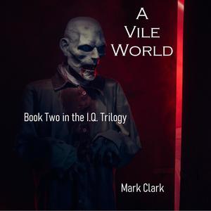 THE I.Q. TRILOGY BOOK 2 - A VILE WORLD by Mark Clark