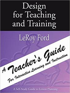 Design for Teaching and Training - A Teacher's Guide A Teacher's Guide for Interactive Learning and Instruction