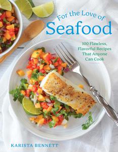 For the Love of Seafood 100 Flawless, Flavorful Recipes That Anyone Can Cook