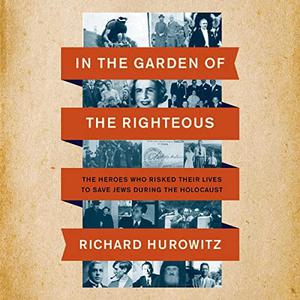 In the Garden of the Righteous The Heroes Who Risked Their Lives to Save Jews During the Holocaust [Audiobook]