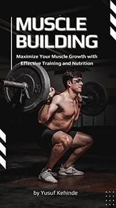Muscle Building  Maximize Your Muscle Growth with Effective Training and Nutrition