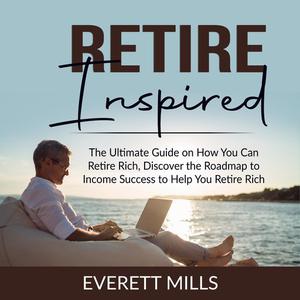 Retire Inspired The Ultimate Guide on How You Can Retire Rich, Discover the Roadmap to Income Success to Help You Reti