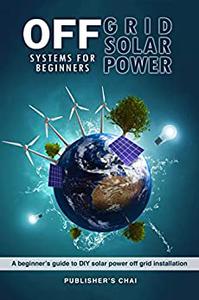Off Grid Solar Power Systems for Beginners A Beginner's Guide To DIY Solar Power Off Grid Installation