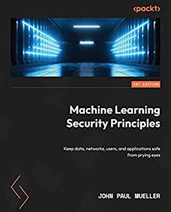 Machine Learning Security Principles Keep data, networks, users, and applications safe from prying eyes 