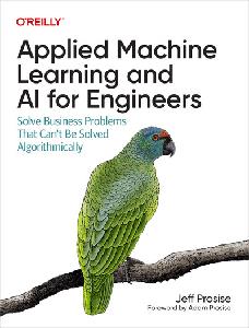 Applied Machine Learning and AI for Engineers Solve Business Problems That Can't Be Solved Algorithmically