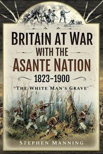 Britain at War with the Asante Nation 1823-1900 'The White Man's Grave'