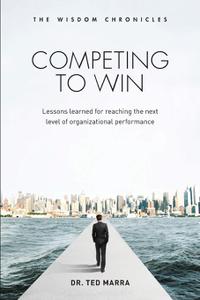 Competing to Win Lessons Learned for Reaching the Next Level of Organizational Performance (The Wisdom Chronicles)