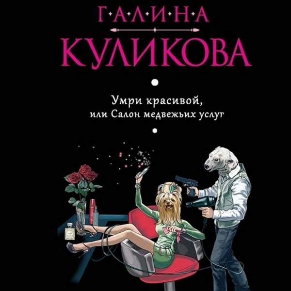 Галина Куликова - Умри красивой, или Салон медвежьих услуг (Аудиокнига) декламатор Сенчева Светлана