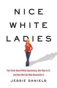Nice White Ladies The Truth about White Supremacy, Our Role in It, and How We Can Help Dismantle It