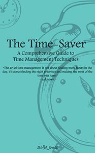 The Time-Saver A Comprehensive Guide to Time Management Techniques