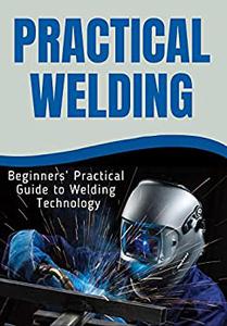 PRACTICAL WELDING Beginners' Practical Guide to Welding Technology