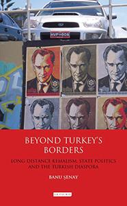Beyond Turkey's Borders Long-Distance Kemalism, State Politics and the Turkish Diaspora