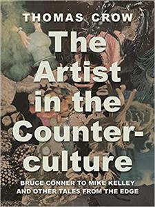 The Artist in the Counterculture Bruce Conner to Mike Kelley and Other Tales from the Edge