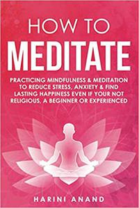 How to Meditate Practicing Mindfulness & Meditation to Reduce Stress, Anxiety & Find Lasting Happiness Even if Your Not