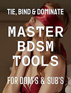 Master BDSM Tools to Spice Up Your Fantasy  Tie, Bind & Dominate For Dom's & Sub's