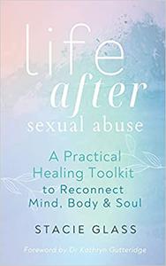 Life After Sexual Abuse A Practical Healing Toolkit to Reconnect Mind, Body & Soul