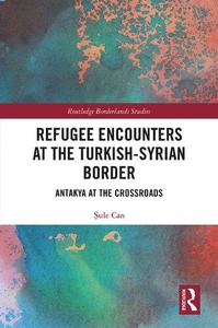 Refugee Encounters at the Turkish-Syrian Border Antakya at the Crossroads (Routledge Borderlands Studies)