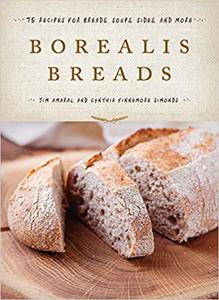 Borealis Breads 75 Recipes for Breads, Soups, Sides, and More