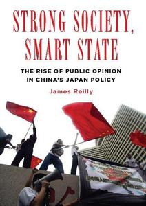 Strong Society, Smart State The Rise of Public Opinion in China's Japan Policy (Contemporary Asia in the World)