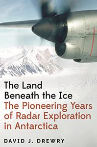The Land Beneath the Ice  The Pioneering Years of Radar Exploration in Antarctica