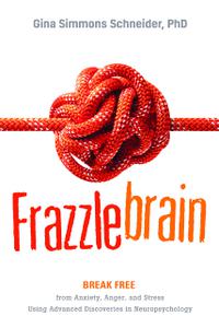 Frazzlebrain Break Free from Anxiety, Anger, and Stress Using Advanced Discoveries in Neuropsychology