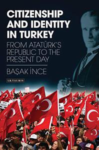 Citizenship and Identity in Turkey From Atatürk's Republic to the Present Day