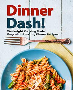 Dinner Dash! Weeknight Cooking Made Easy with Amazing Dinner Recipes (2nd Edition)