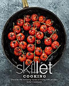 Skillet Cooking Discover the Amazing Tastes of Frying with an Easy Skillet Cookbook