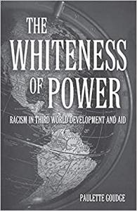 The Whiteness of Power Racism in Third World Development and Aid