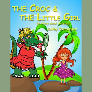 The Croc & The little Girl (A Story About Bullying) by Cathy Overington