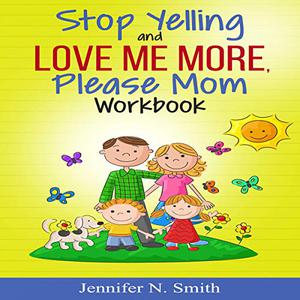 Stop Yelling and Love Me More, Please Mom Workbook Happy Mom 2 [Audiobook]