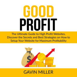 Good Profit The Ultimate Guide to High Profit Websites, Discover the Secrets and Best Strategies on How to Setup Your