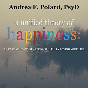 A Unified Theory of Happiness An East-Meets-West Approach to Fully Loving Your Life [Audiobook]